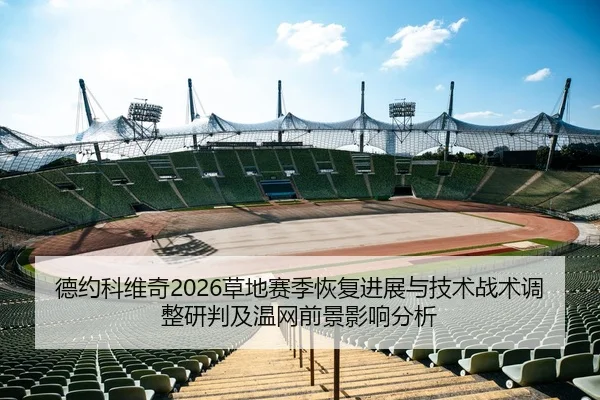 德约科维奇2026草地赛季恢复进展与技术战术调整研判及温网前景影响分析